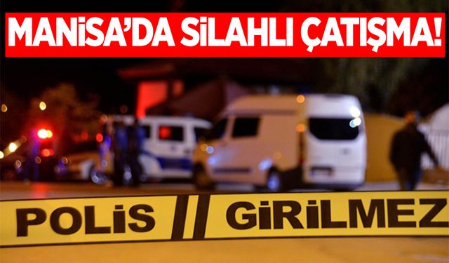 Manisa’da silahlı çatışma! 1 kişi hayatını kaybetti