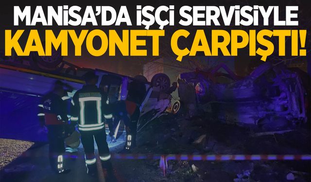 Manisa’da işçi servisiyle kamyonet çarpıştı! 6 yaralı