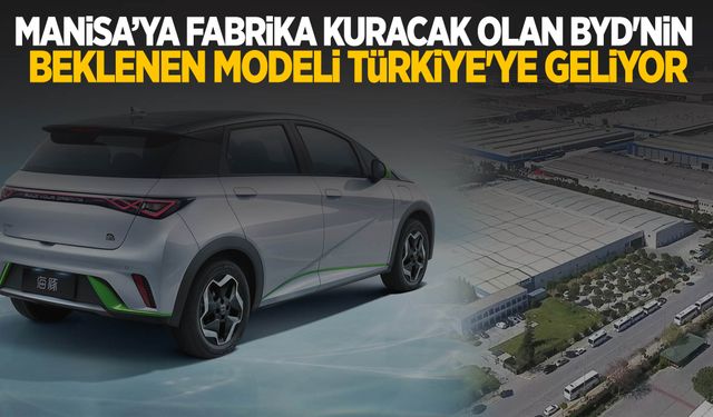 Manisa’ya fabrika kuracak olan BYD'nin beklenen modeli Türkiye'ye geliyor