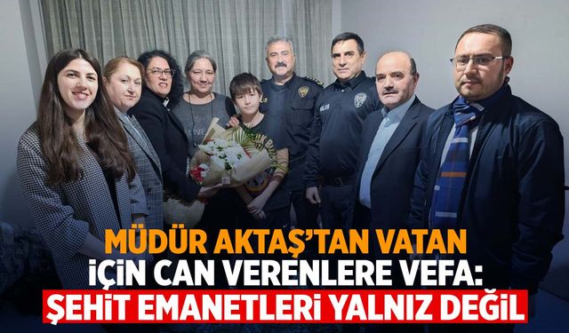 Müdür Aktaş’tan vatan için can verenlere vefa: “Şehit emanetleri yalnız değil”