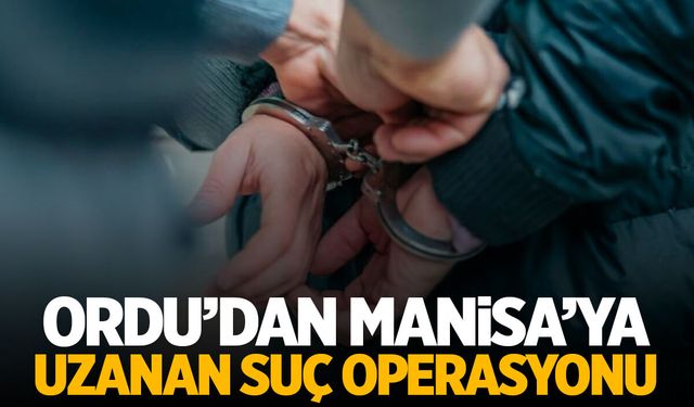 Ordu’dan Manisa’ya uzanan suç operasyonu! 24 tutuklama var…