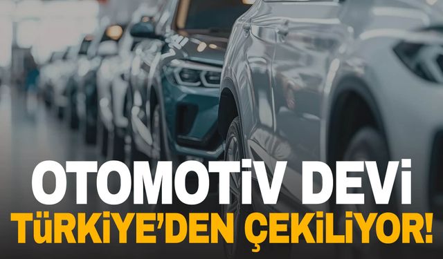 Otomotiv devi Türkiye’den çekiliyor!