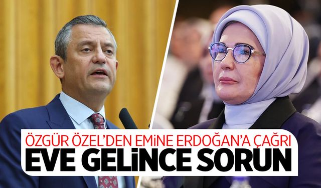 Özgür Özel’den Emine Erdoğan’a: “Eve Gelince Sorun”