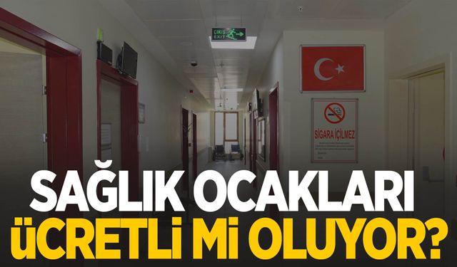 Sağlık ocakları ücretli mi oluyor? Açıklama geldi!