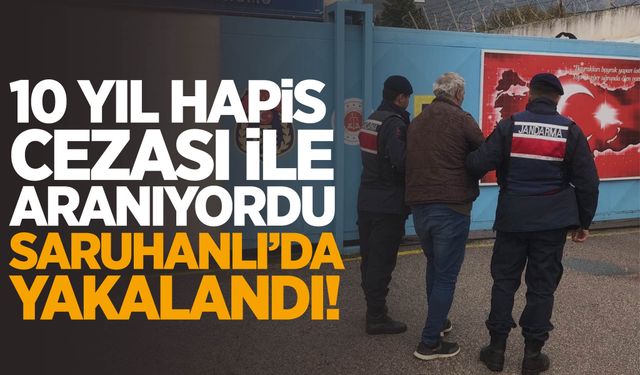 Saruhanlı’da 10 yıl hapis cezası bulunan şahıs yakalandı!