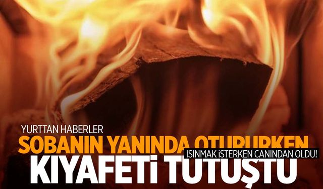 Sobanın yanında otururken kıyafeti tutuştu! Hayatını kaybetti