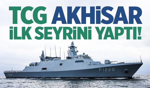 TCG AKHİSAR ilk seyrini yaptı!