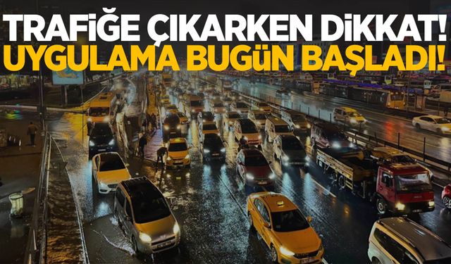 Trafiğe çıkarken dikkat! Uygulama bugün başladı