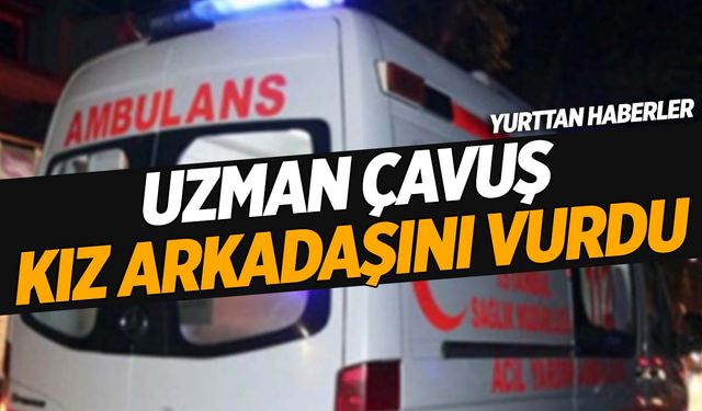 Uzman çavuş birlikte alkol aldığı kız arkadaşını vurdu