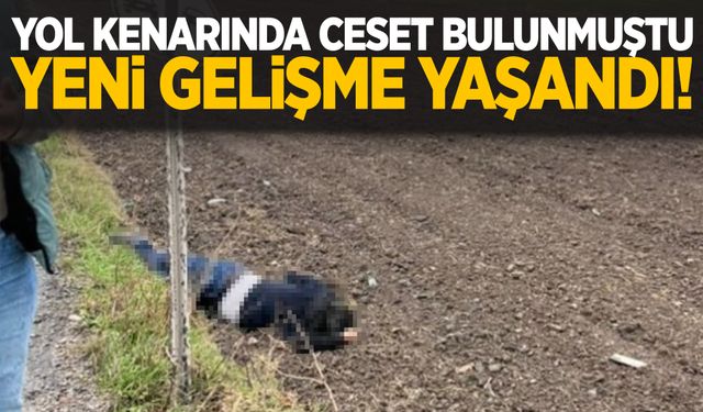 Yol kenarında erkek cesedi bulunmuştu… Yeni gelişme yaşandı!