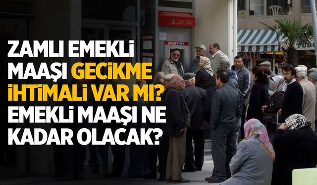 Zamlı emekli maaşı gecikebilir mi? Maaşlar ne kadar olacak?