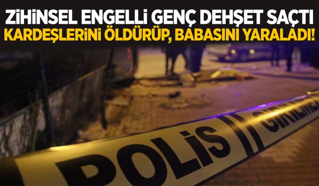 Zihinsel engelli şahıs 2 kardeşini öldürüp babasını yaraladı!