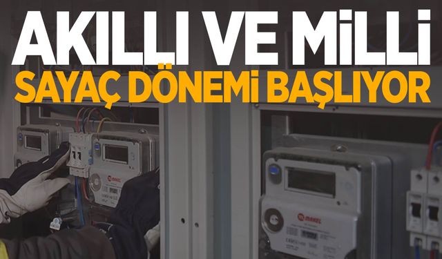 Akıllı ve milli sayaç dönemi başlıyor