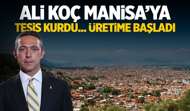 Ali Koç Manisa'ya tesis kurdu! Faaliyete başladı...