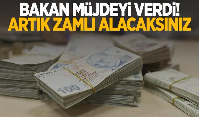 Bakan müjdeyi verdi! Artık zamlı alacaksınız!