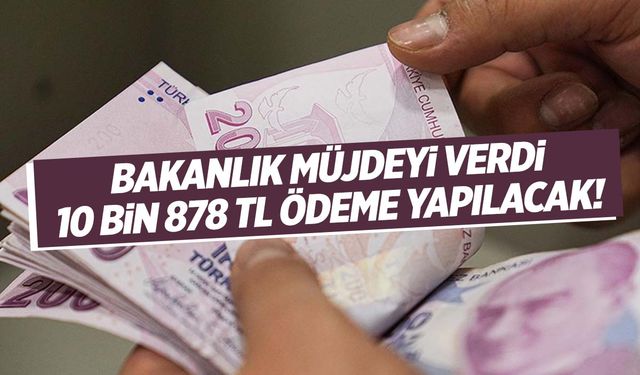 Bakanlık duyurdu! 10 bin 878 TL ödeme yapılacak!