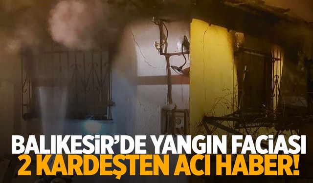 Balıkesir’de yangın faciası… 1 ve 3 yaşındaki kardeş hayatını kaybetti!