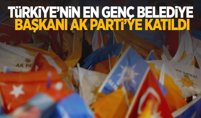 Türkiye’nin en genç belediye başkanı AK Parti’ye katıldı