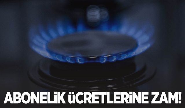 Doğalgaz abonelik ücretlerine zam geldi!