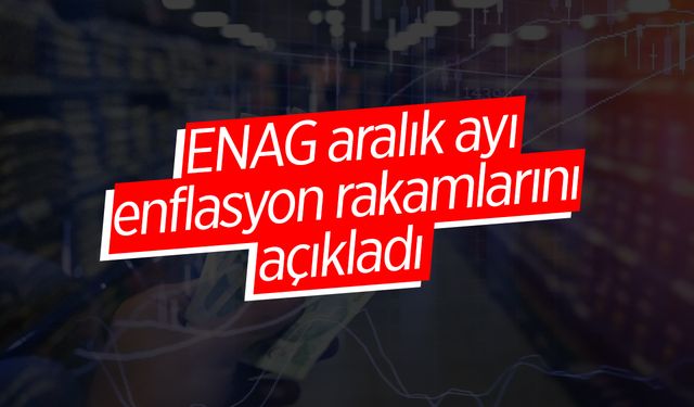 ENAG aralık ayı enflasyon rakamlarını açıkladı