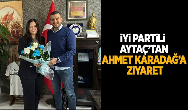 İYİ Partili Aytaç’tan Ahmet Karadağ'a ziyaret