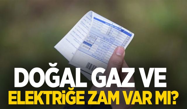 Bakan açıkladı! Doğal Gaz ve Elektriğe zam var mı?