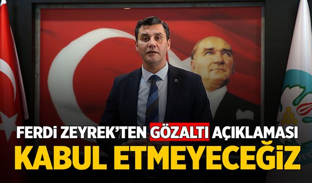 Ferdi Zeyrek'ten gözaltı açıklaması: Kabul edilemez