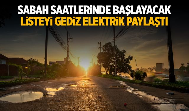 Gediz Elektrik listeyi paylaştı! Sabah başlıyor