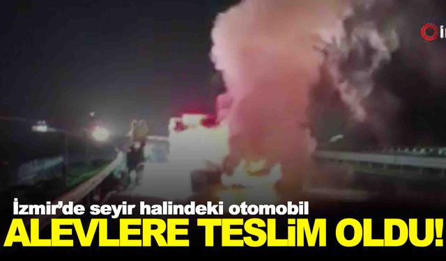 İzmir’de araç yangını… Seyir halindeyken alev aldı!