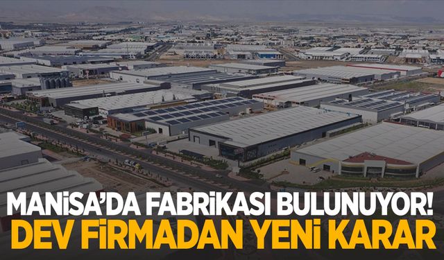 Manisa’da fabrikası bulunuyor! Dev firmadan yeni karar