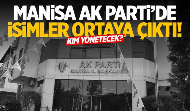 Manisa AK Parti’de isimler ortaya çıktı! Kim yönetecek?