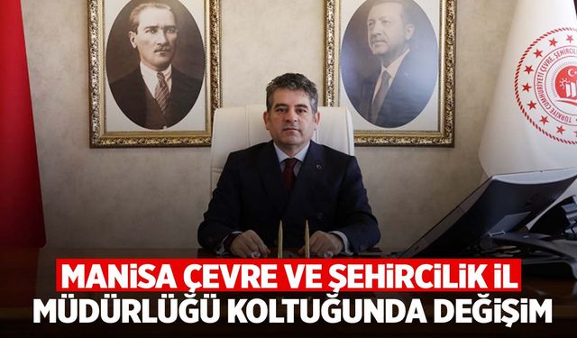 Manisa Çevre ve Şehircilik İl Müdürlüğü koltuğunda değişim!