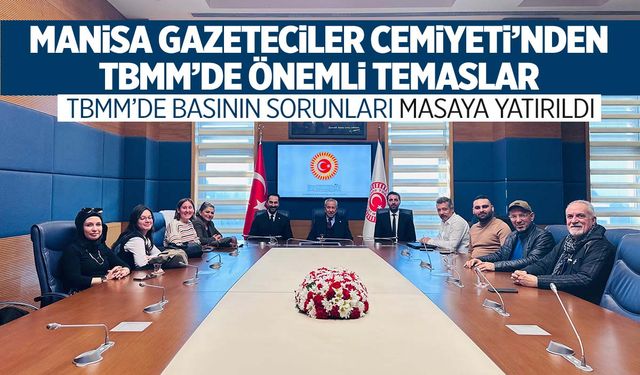 Manisa Gazeteciler Cemiyeti’nden TBMM’de önemli temaslar: Basının sorunları masaya yatırıldı