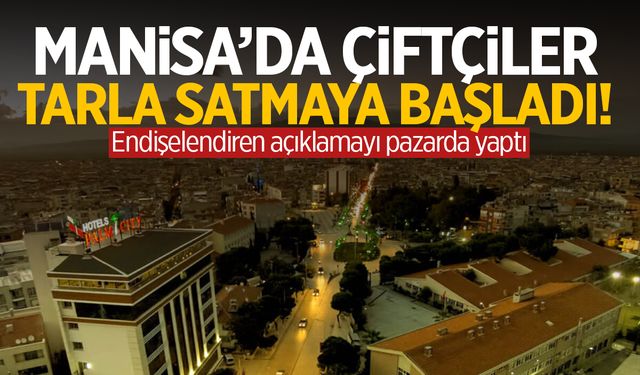 Manisa’da çiftçiler tarla satmaya başladı!