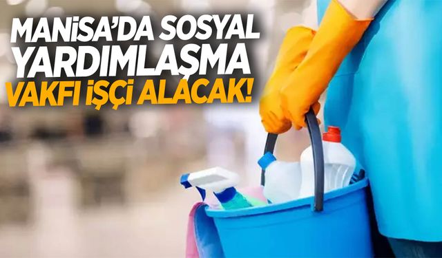 Manisa’da Sosyal Yardımlaşma Vakfı işçi alacak! Başvurular yarın son!