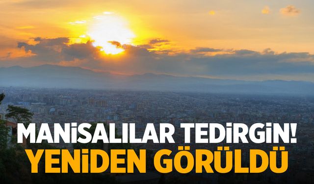 Manisalılar tedirgin! Yeniden görüldü…