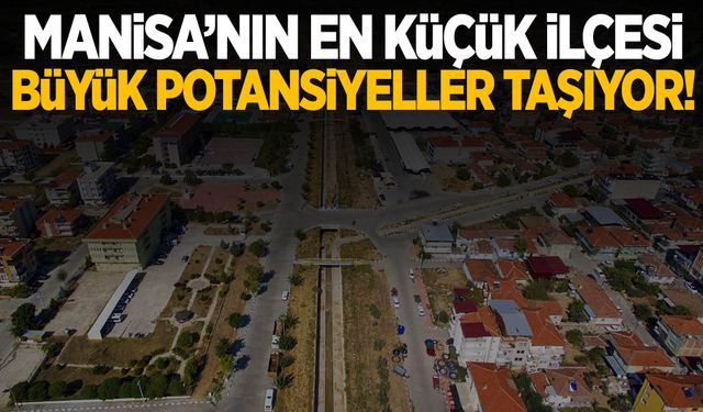 Manisa’nın en küçük ilçesi büyük potansiyeller taşıyor!