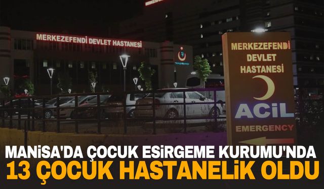 Manisa'da Çocuk Esirgeme Kurumu'nda 13 çocuk hastanelik oldu iddiası