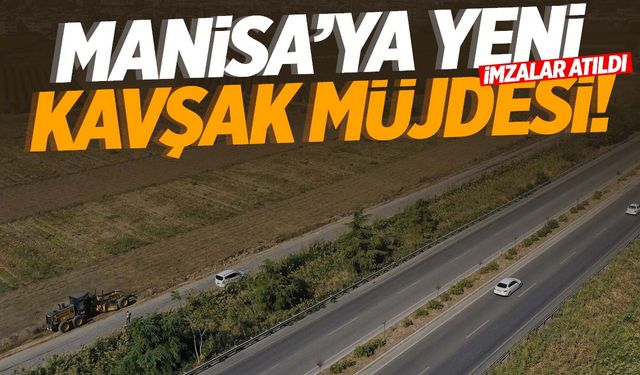 Manisa’ya yeni kavşak müjdesi… İmzalar atıldı!