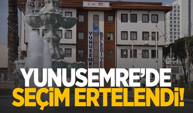 Yunusemre Belediyesi’nde seçim ertelendi!