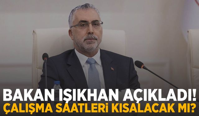 Bakan Işıkhan açıkladı! Çalışma saatleri kısalacak mı?