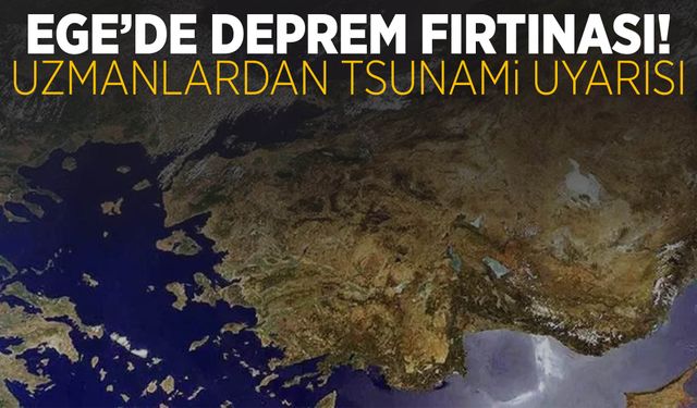 Ege’de deprem fırtınası! Uzmanlardan Tsunami uyarısı