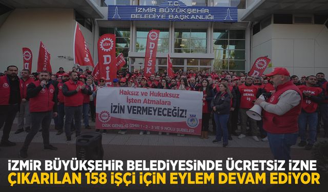 İzmir Büyükşehir Belediyesinde ücretsiz izne çıkarılan 158 işçi için eylem devam ediyor