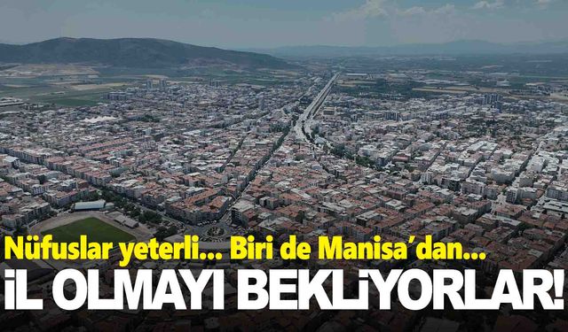 Karar çıksa bugün il olacak ilçeler… Biri de Manisa’dan!