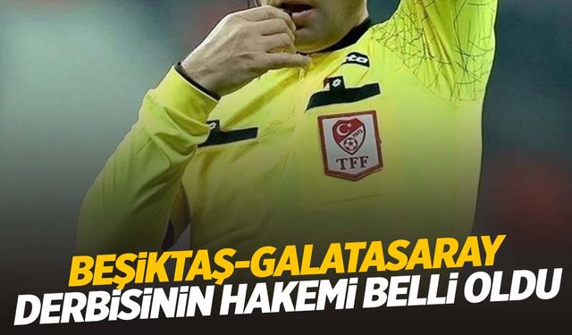 TFF resmen duyurdu! Beşiktaş- Galatasaray derbisinin hakemi belli oldu