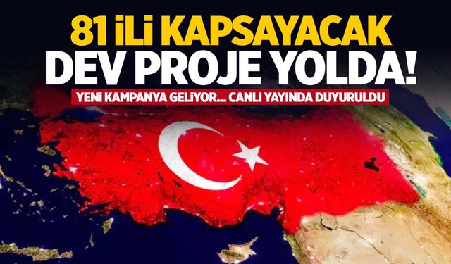 81 ili kapsayacak dev proje yolda… Yeni kampanya geliyor!