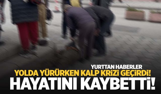 Acı olay… Yolda yürürken kalp krizi geçirip hayatını kaybetti!