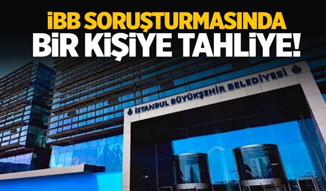 İBB soruşturmasında bir kişiye tahliye!