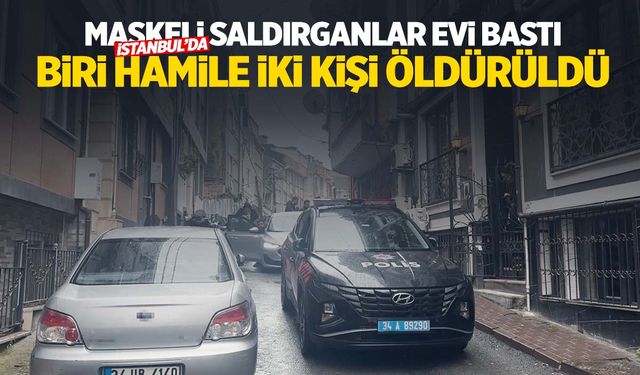 İstanbul’da kan donduran olay: Maskeli saldırganlar biri hamile iki kişiyi katletti!