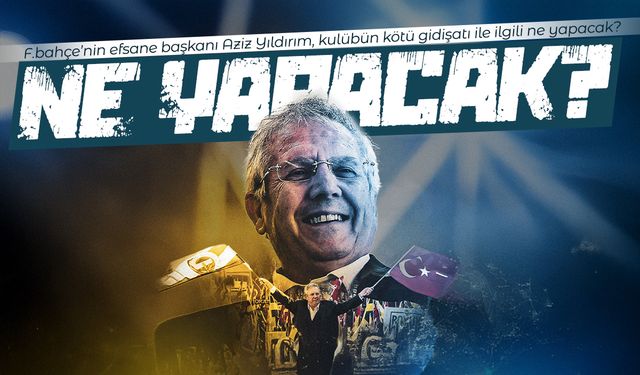 Aziz Yıldırım ne yapacak?